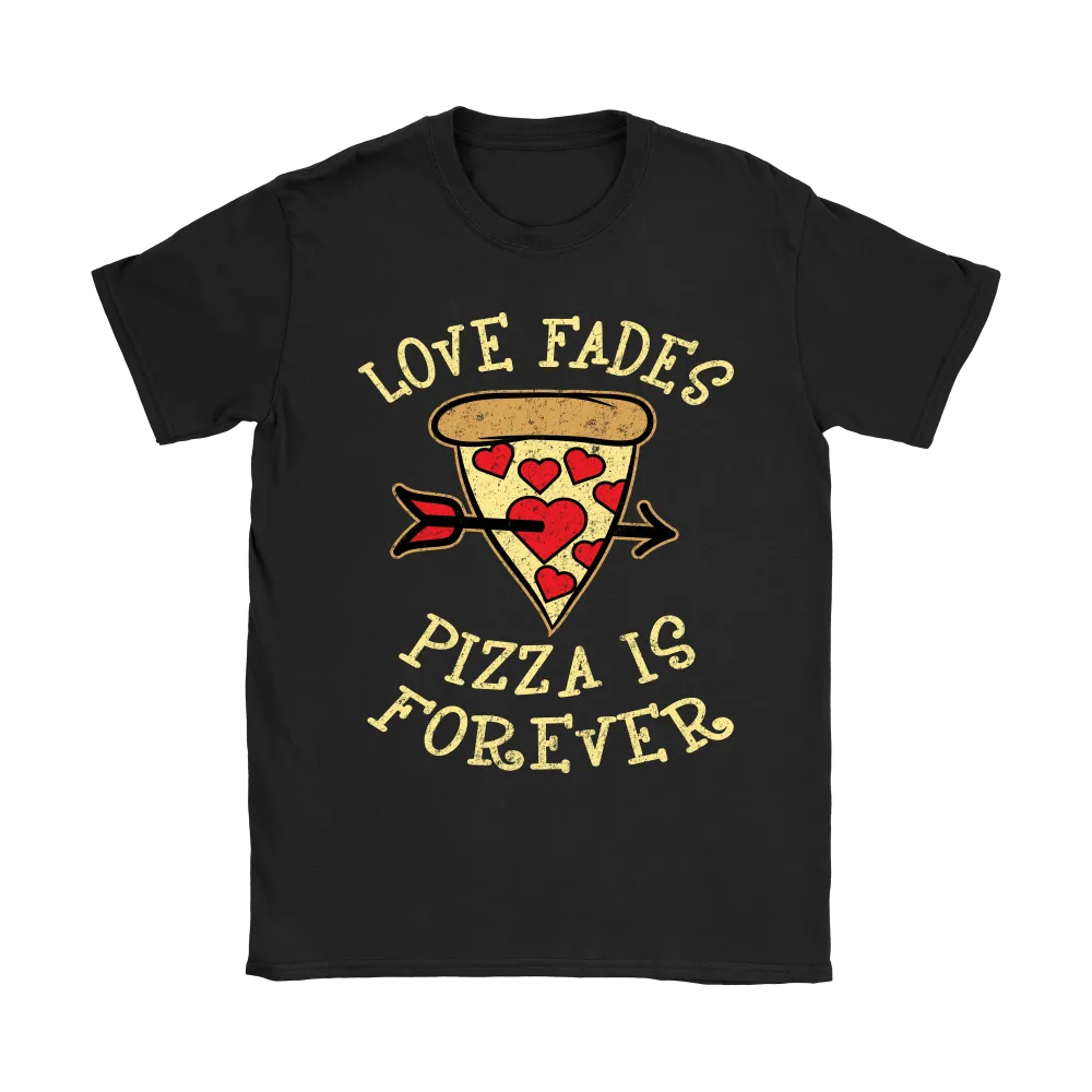Love Fades Pizza is Forever Shirt