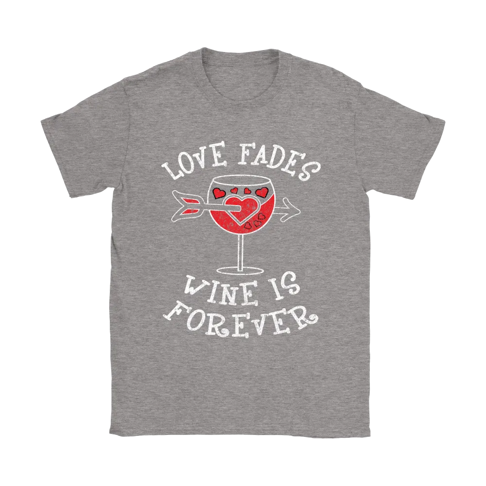 Love Fades Wine is Forever Shirt